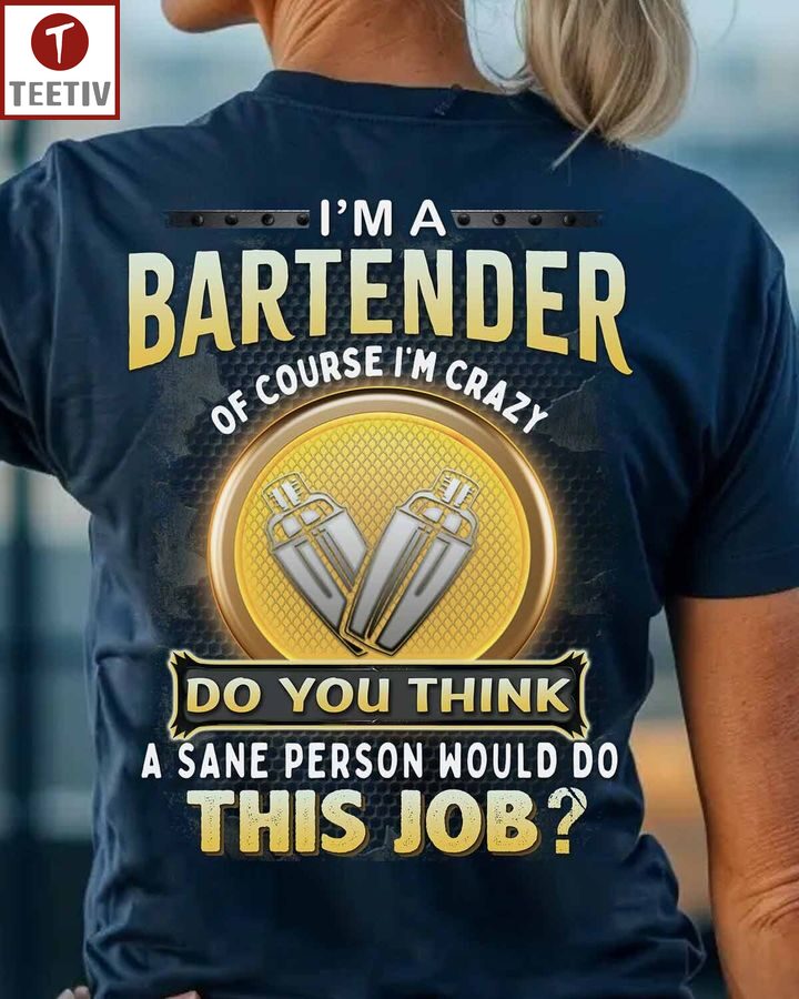 I'm A Bartender Of Course I'm Crazy Do You Think A Sane Person Would Do This Job Unisex T-shirt