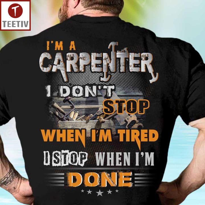 I'm A Carpenter I Don't Stop When I'm Tired I Stop When I'm Done Unisex T-shirt