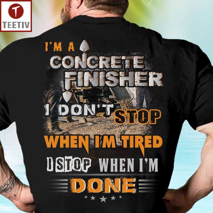 I'm A Concrete Finisher I Don't Stop When I'm Tired I Stop When I'm Done Unisex T-shirt