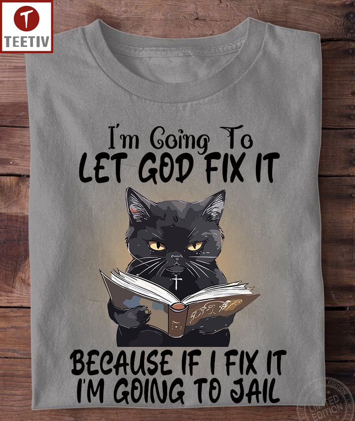 I'm Going To Let God Fix It Because If I Fix It I'm Going To Jail Cat Unisex T-shirt