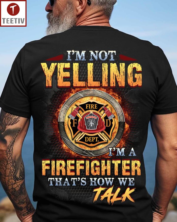 I'm Not Yelling I'm A Firefighter That's How We Talk Unisex T-shirt