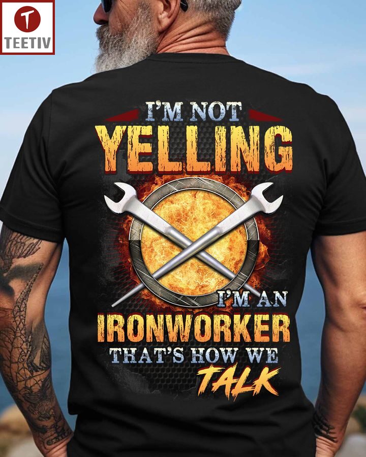 I'm Not Yelling I'm An Ironworker That's How We Talk Unisex T-shirt