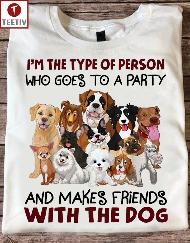 I'm The Type Of Person Who Goes To A Party And Makes Friends With The Dog Unisex T-shirt