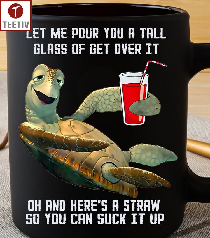 Let Me Pour You A Tall Glass Of Get Over It Oh And Here's A Straw So You Can Suck It Up Turtle Mugs