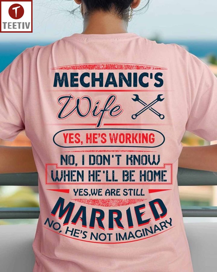 Mechanic's Wife Yes He's Working No I Don't Know When He'll Be Home Yes We Are Still Married No He's Not Imaginary Unisex T-shirt