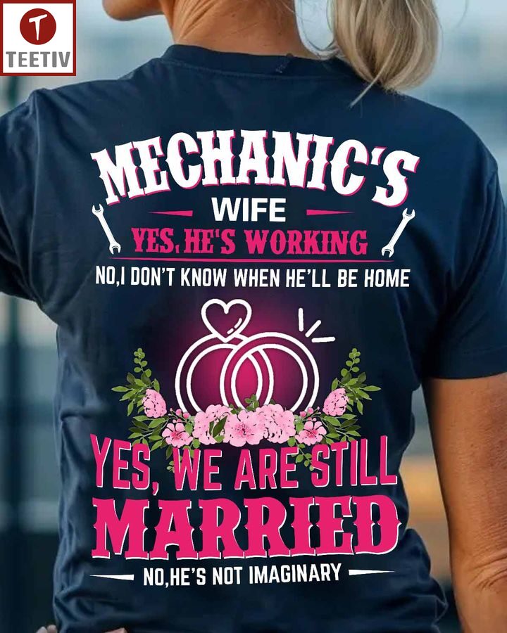 Mechanic's Wife Yes He's Working No I Don't Know When He'll Be Home Yes We Are Still Married No He's Not Imaginary Unisex T-shirt