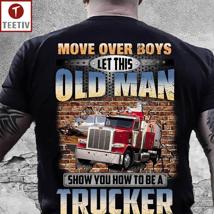 Move Over Boys Let This Old Man Show You How To Be A Trucker Unisex T-shirt