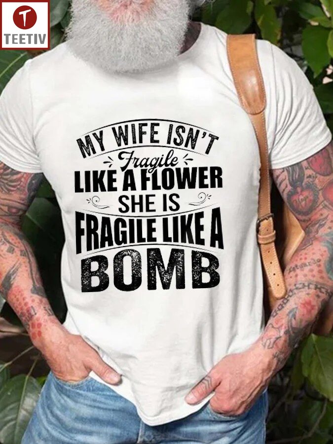 My Wife Isn't Fragile Like A Flower She Is Fragile Like A Bomb Unisex T-shirt