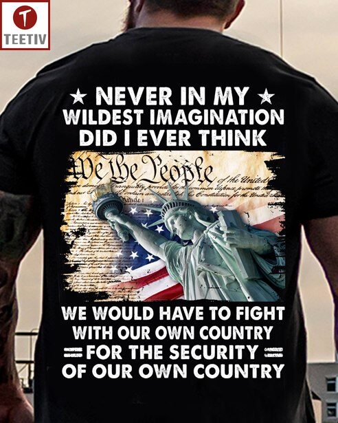 Never In My Wildest Imagination Did I Ever Think We Would Have To Fight With Our Own Country For The Security Of Our Own Country Veteran US Flag Unisex T-shirt