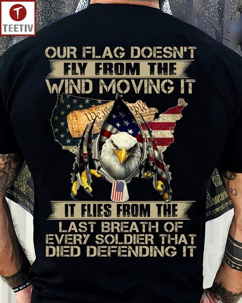 Our Flag Doesn't Fly From The Wind Moving It It Flies From The Last Breath Of Every Soldier That Died Defending It Veteran US Flag Unisex T-shirt