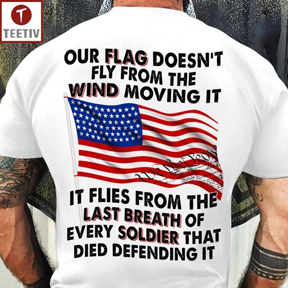 Our Flag Doesn't Fly From The Wind Moving It It Flies From The Last Breath Of Every Soldier That Died Defending It Veteran US FLag Unisex T-shirt