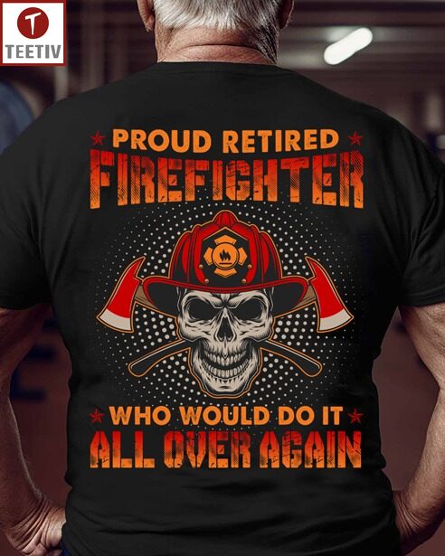 Proud Retired Firefighter Who Would Do It All Over Again Unisex T-shirt