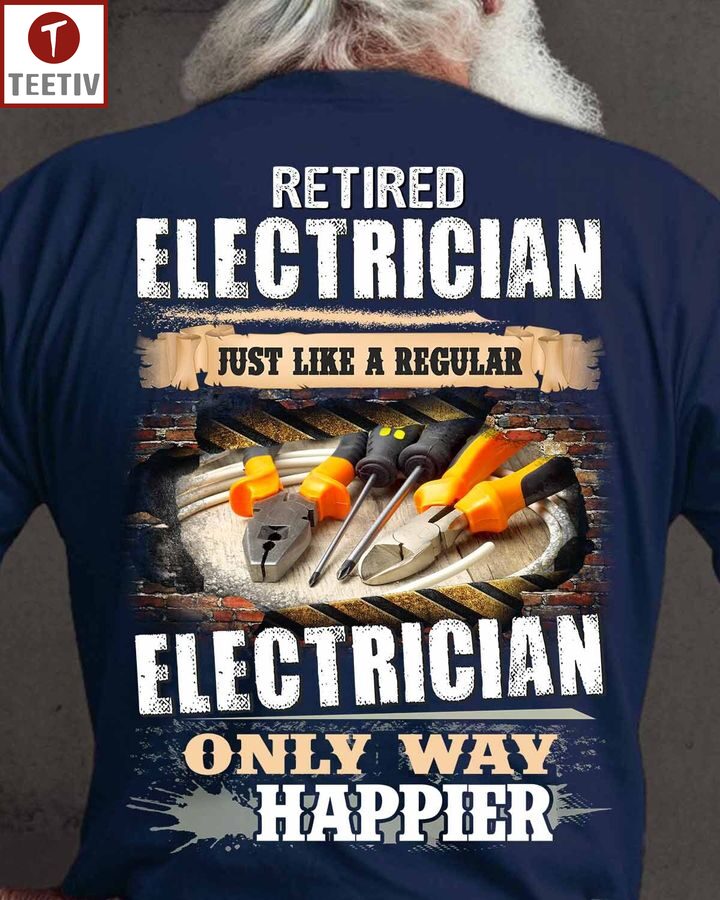 Retired Electrician Just Like A Regular Electrician Only Way Happier Unisex T-shirt