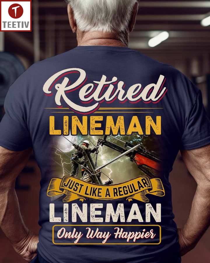 Retired Lineman Just Like A Regular Lineman Only Way Happier Unisex T-shirt