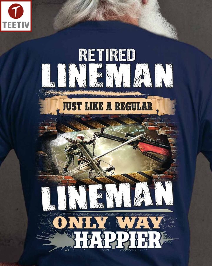 Retired Lineman Just Like A Regular Lineman Only Way Happier Unisex T-shirt