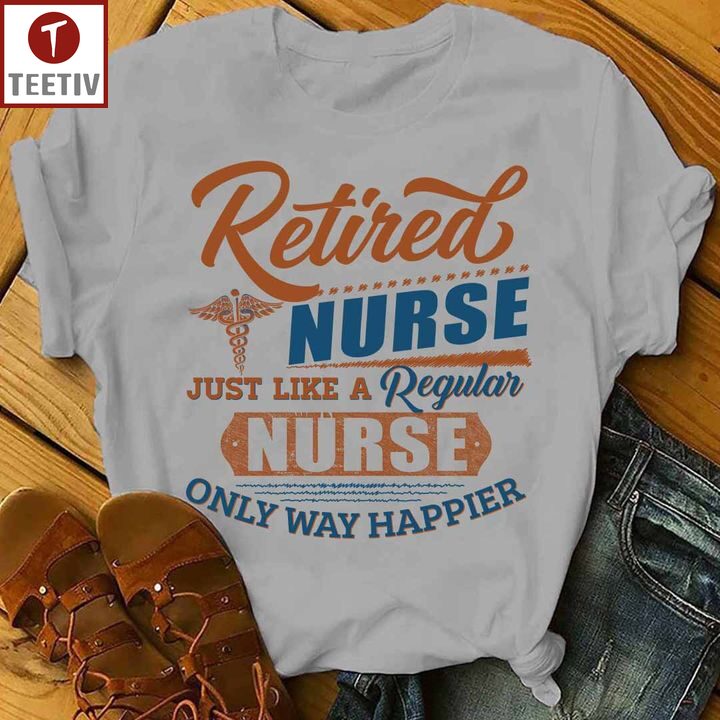 Retired Nurse Just Like A Regular Nurse Only Way Happier Unisex T-shirt