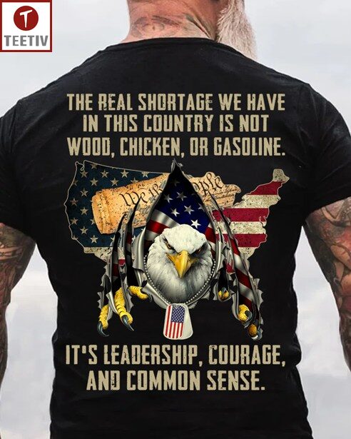 The Real Shortage We Have In This Country Is Not Wood Chicken Or Gasoline It's Leadership Courage And Common Sense Veteran US Flag Unisex T-shirt