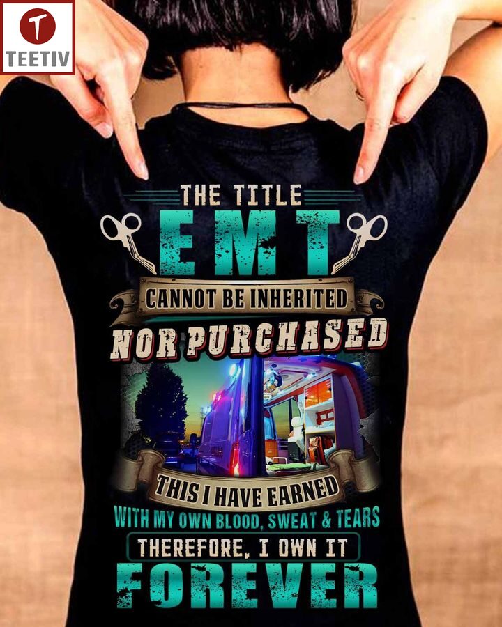 The Title Emt Cannot Be Inherited Nor Purchased This I Have Earned With My Own Blood Sweat And Tears Therefore I Own It Forever Unisex T-shirt