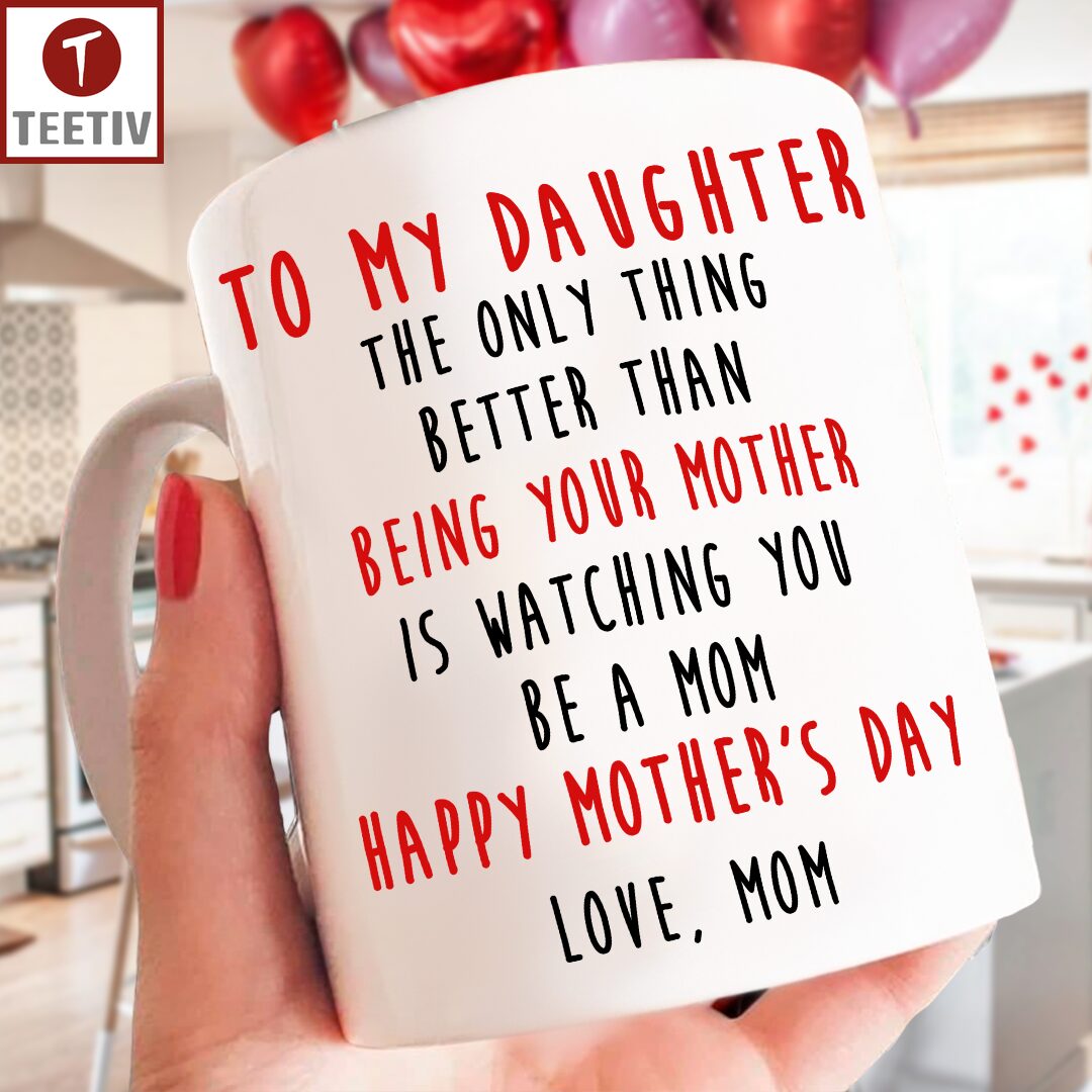 To My Daughter The Only Thing Better Than Being Your Mother Is Watching You Be A Mom Happy Mother's Day Love Mom Mugs