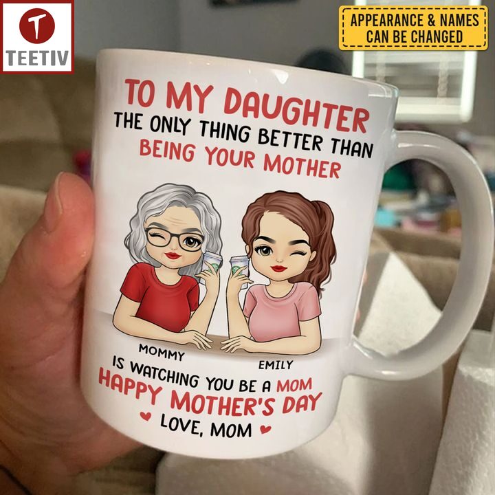 To My Daughter The Only Thing Better Than Being Your Mother Is Watching You Be A Mom Happy Mother's Day Love Mom Personalized Name Mugs