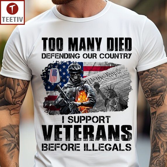 Too Many Died Defending Our Country I Support Veterans Before Illegals Unisex T-shirt