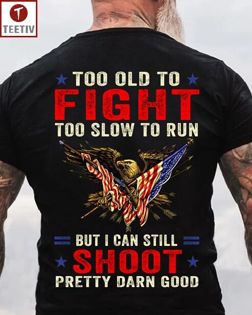 Too Old To Fight Too Slow To Run But I Can Still Shoot Pretty Darn Good Veteran Unisex T-shirt