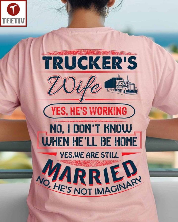 Trucker's Wife Yes He's Working No I Don't Know When He'll Be Home Yes We Are Still Married No He's Not Imaginary Unisex T-shirt