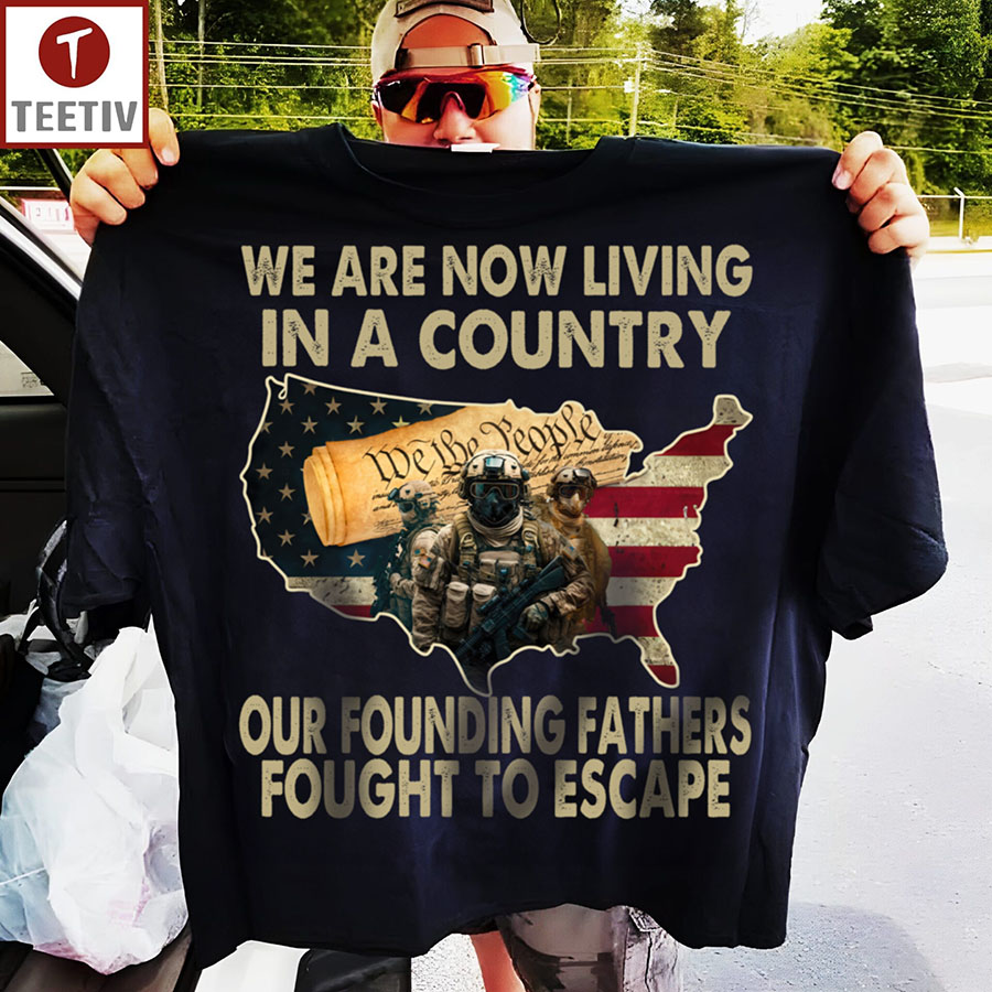 We Are Now Living In A Country Our Founding Fathers Fought To Escape Veteran US Flag T-Shirt