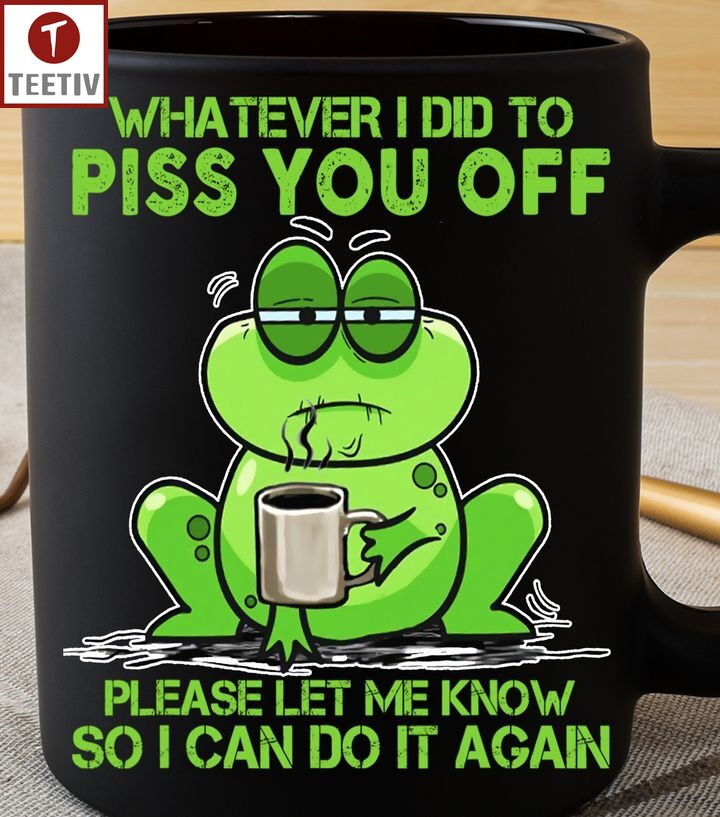 Whatever I Did To Piss You Off Please Let Me Know So I Can Do It Again Frog Mugs