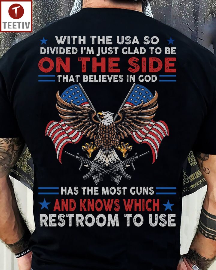 With The Usa So Divided I'm Just Glad To Be On The Side That Believes In God Has The Most Guns And Knows Which Restroom To Use Unisex T-shirt
