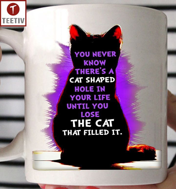 You Never Know There's A Cat Shaped Hole In Your Life Until You Lose The Cat That Filled It Mugs