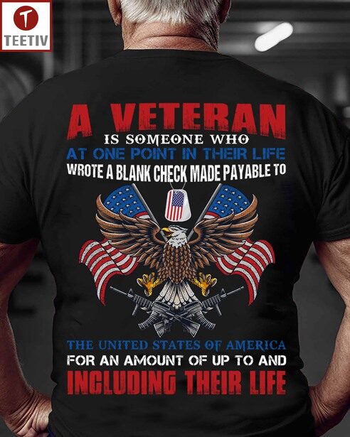 A Veteran Is Someone Who At One Point In Their Life Wrote A Blank Check Made Payable To The United States Of America For An Amount Of Up To And Including Their Life Unisex T-shirt