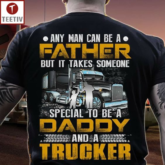 Any Man Can Be A Father But It Takes Someone Special To Be A Daddy And A Trucker Unisex T-shirt