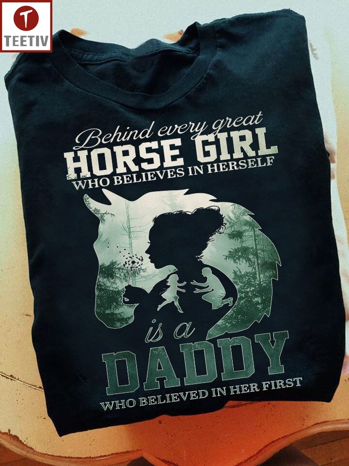 Behind Every Great Horse Girl Who Believes In Herself Is A Daddy Who Believed In Her First Unisex T-shirt