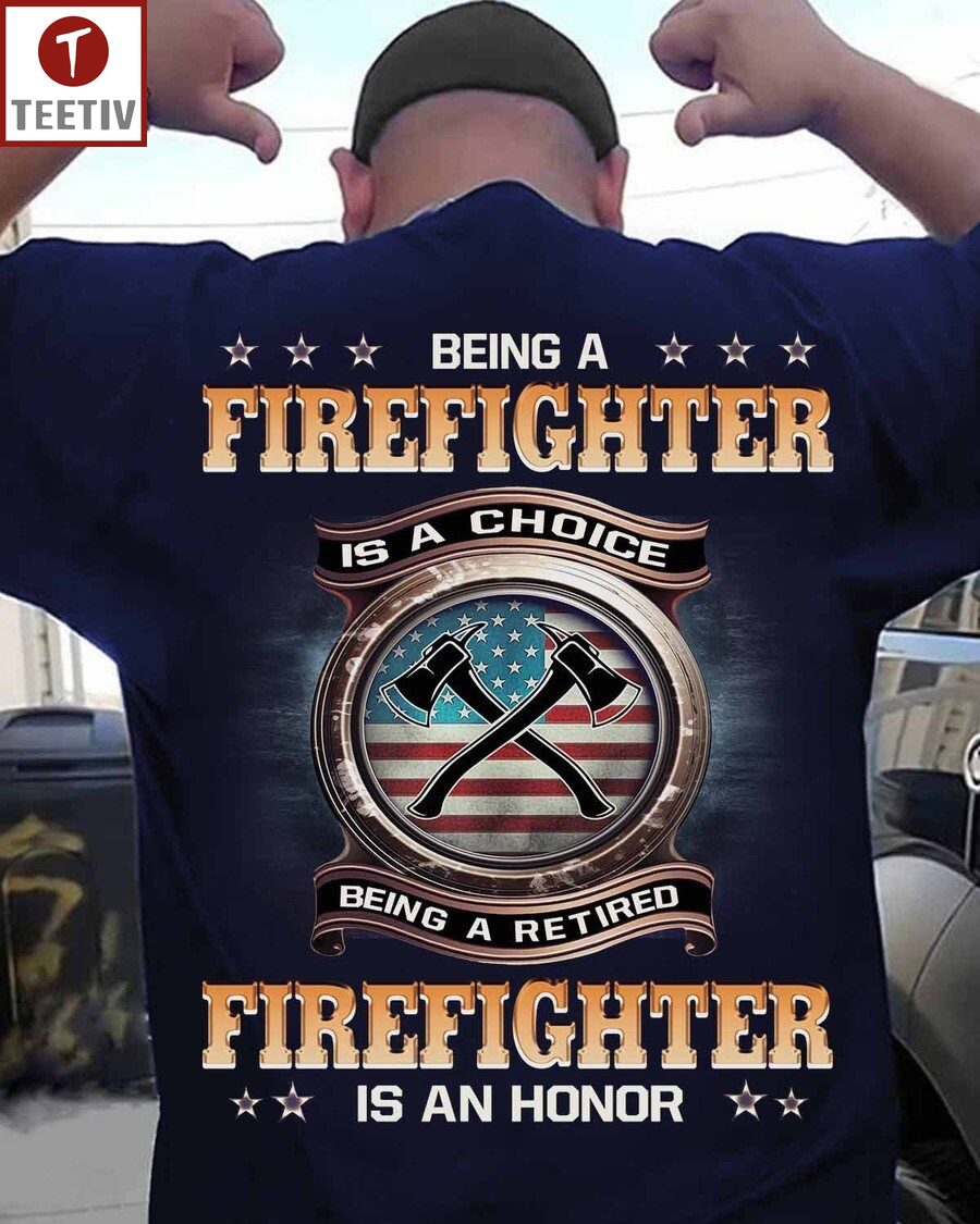 Being A Firefighter Is A Choice Being A Retired Firefighter Is An Honor Unisex T-shirt