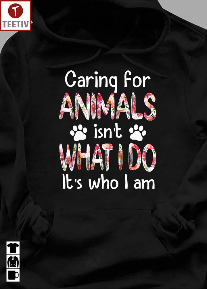 Caring For Animals Isn't What I Do It's Who I Am Unisex T-shirt