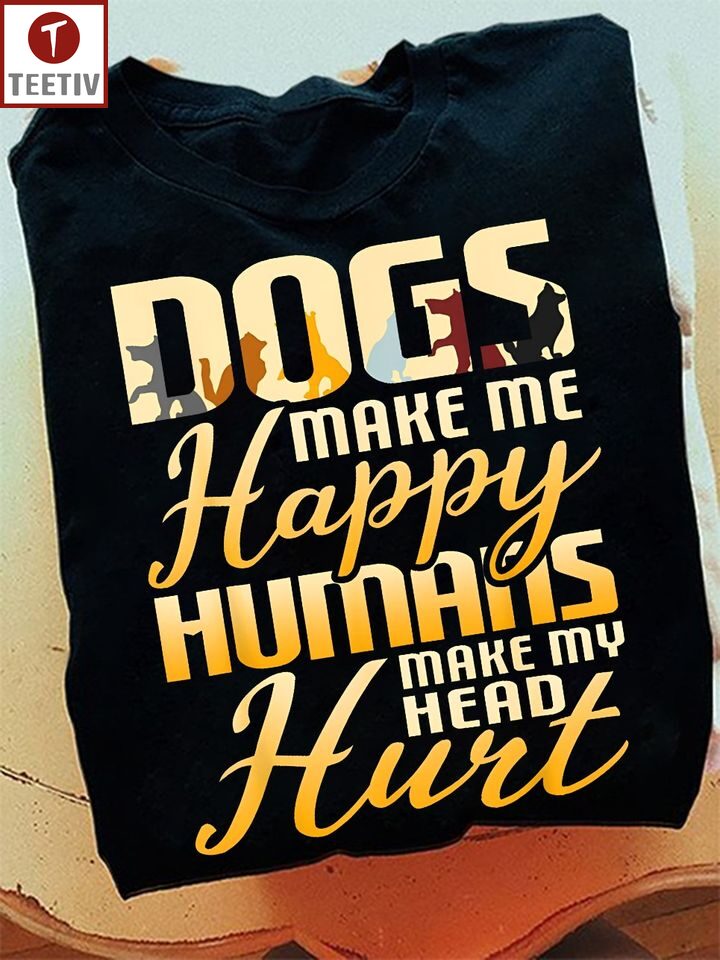 Dogs Make Me Happy Humans Make My Head Hurt Unisex T-shirt