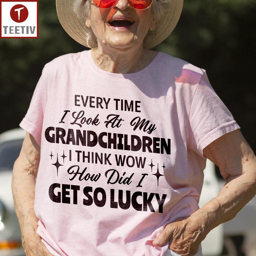 Every Time I Look At My Grandchildren I Think Wow How Did I Get So Lucky Unisex T-shirt