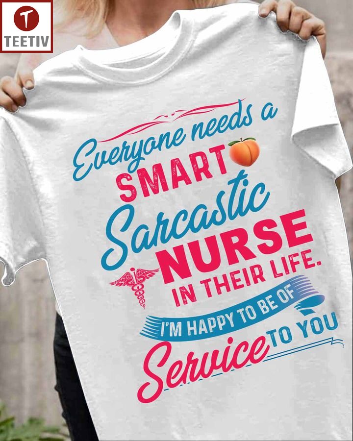 Everyone Needs A Smart Sarcastic Nurse In Their Life I'm Happy To Be Of Service To You Unisex T-shirt