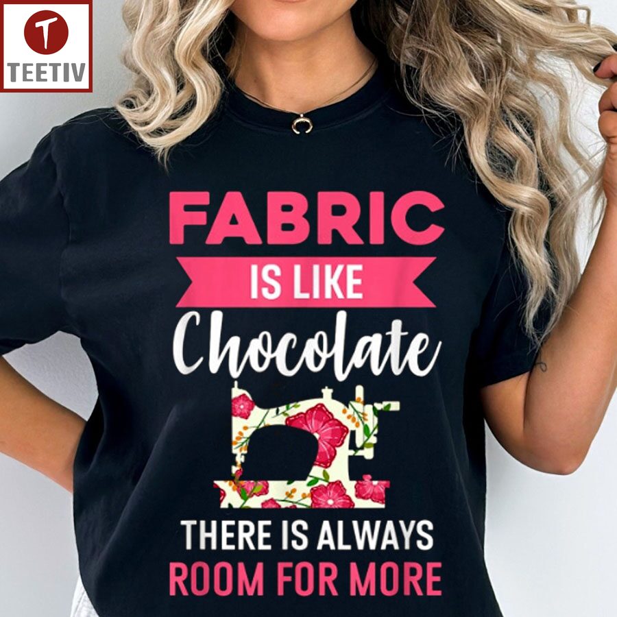 Fabric Is Like Chocolate There Is Always Room For More Quilting Unisex T-shirt