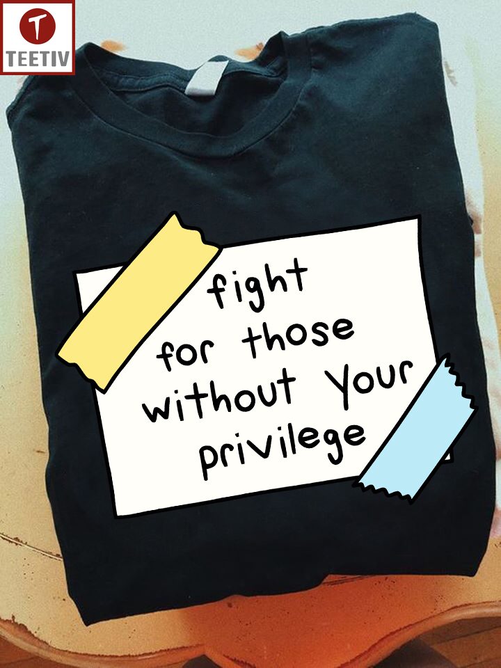 Fight For Those Without Your Privilege Feminist Unisex T-shirt