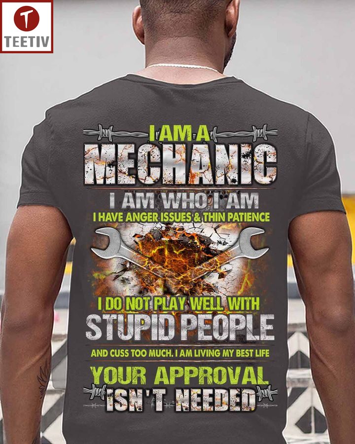 I Am A Mechanic I Am Who I Am I Have Anger Issues And Thin Patience I Do Not Play Well With Stupid People And Cuss Too Much I Am Living My Best Life Your Approval Isn't Needed Unisex T-shirt