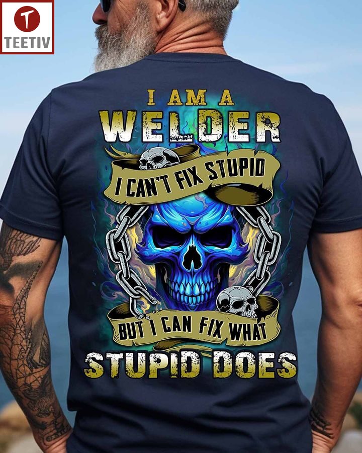 I Am A Welder I Can't Fix Stupid But I Can Fix What Stupid Does Unisex T-shirt