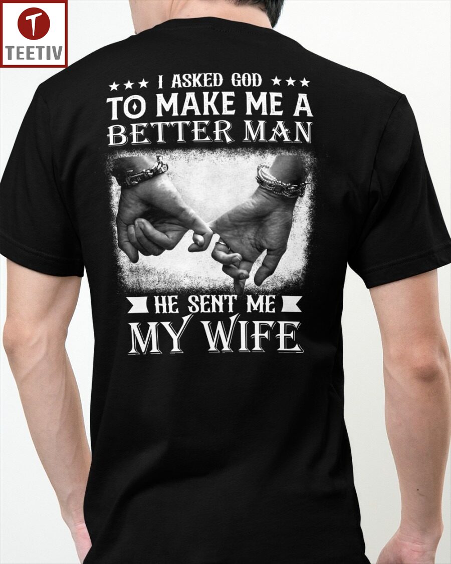 I Asked God To Make Me A Better Man He Sent Me My Wife Unisex T-shirt