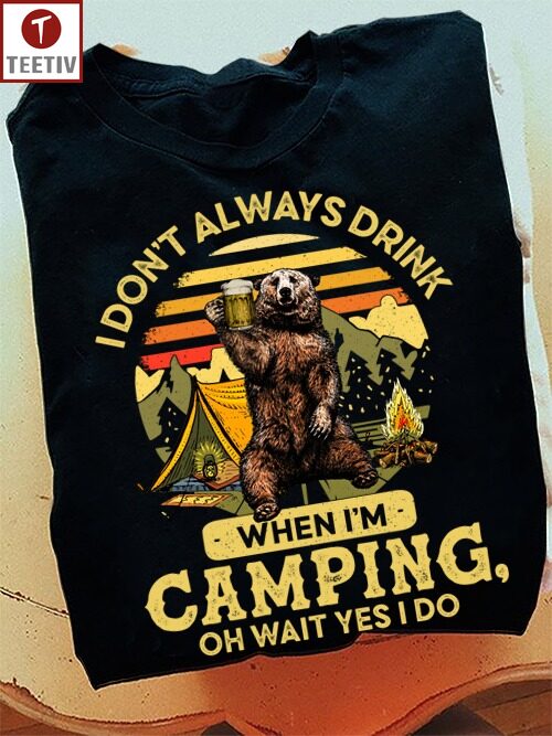 I Don't Always Drink When I'm Camping Oh Wait Yes I Do Unisex T-shirt