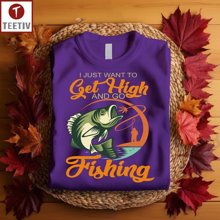 I Just Want To Get High And Go Fishing Unisex T-shirt