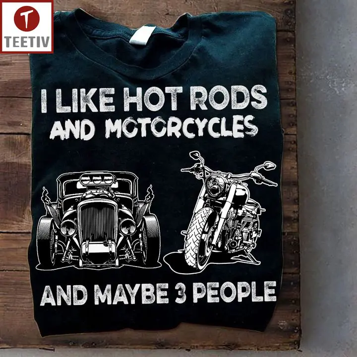 I Like Hot Rods And Motorcycles And Maybe 3 People Unisex T-shirt