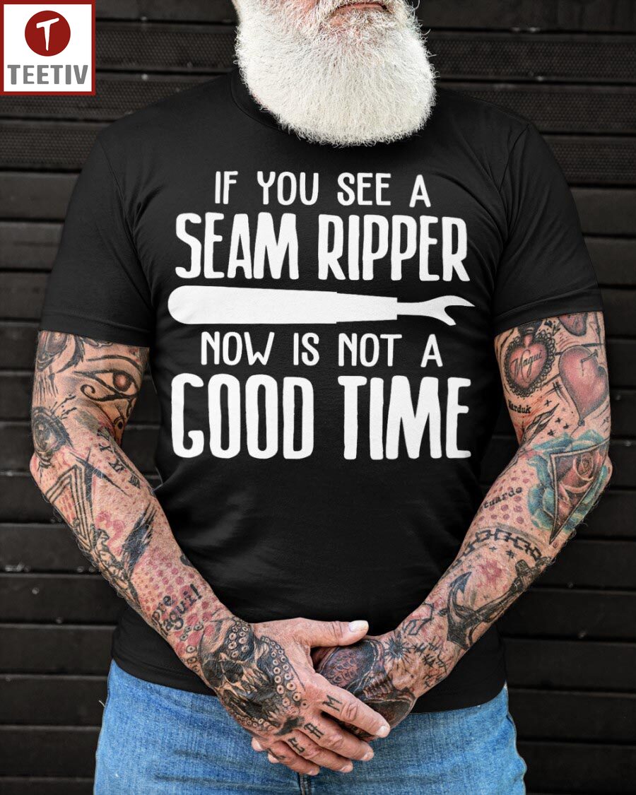 If You See A Seam Ripper Now Is Not A Good Time Unisex T-shirt