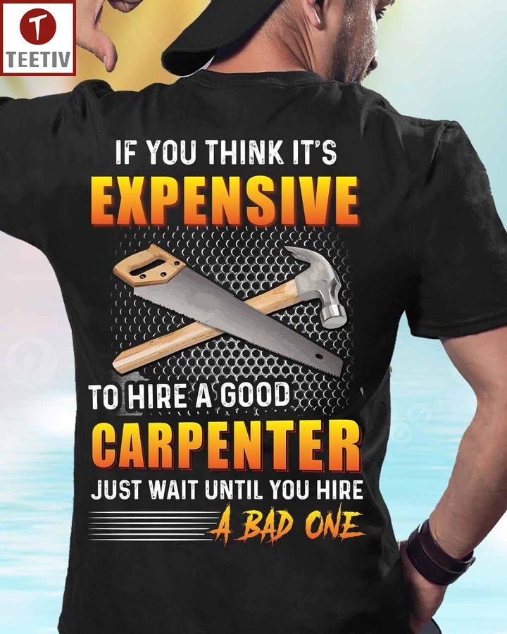 If You Think It's Expensive To Hire A Good Carpenter Just Wait Until You Hire A Bad One Unisex T-shirt