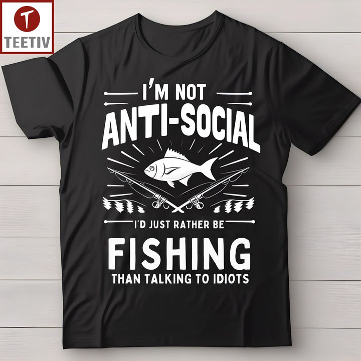 I'm Not Anti-Social I'd Just Rather Be Fishing Than Talking To Idiots Unisex T-shirt